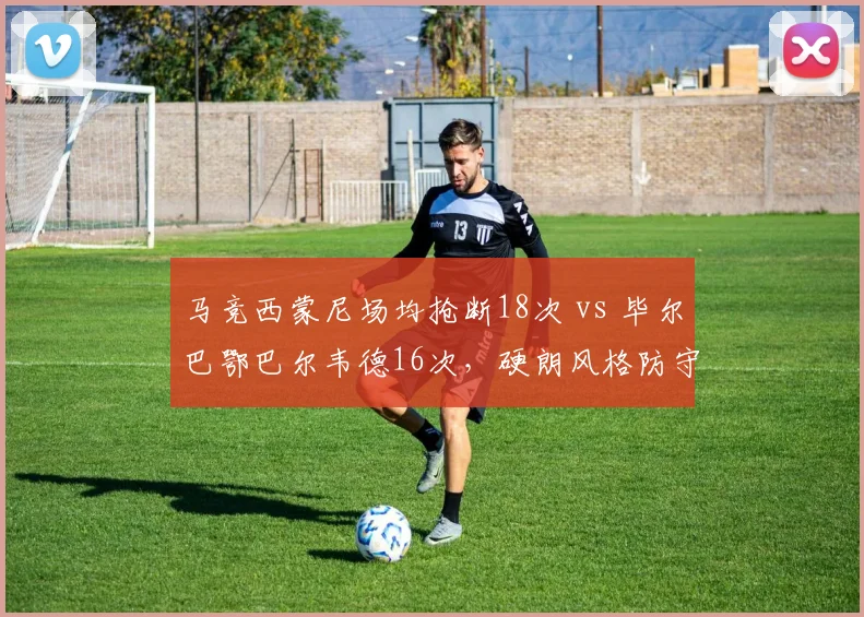 马竞西蒙尼场均抢断18次 vs 毕尔巴鄂巴尔韦德16次，硬朗风格防守数据对比